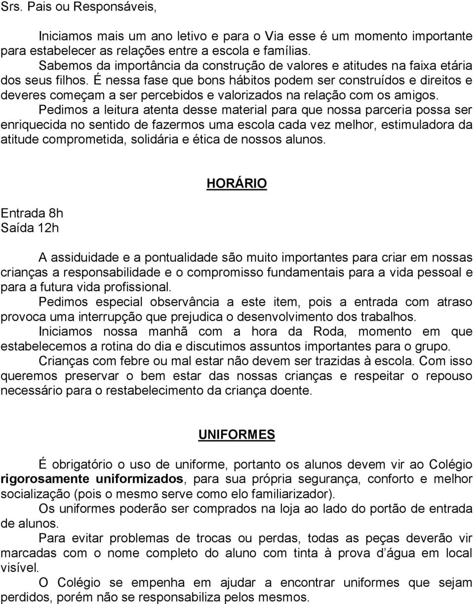 É nessa fase que bons hábitos podem ser construídos e direitos e deveres começam a ser percebidos e valorizados na relação com os amigos.