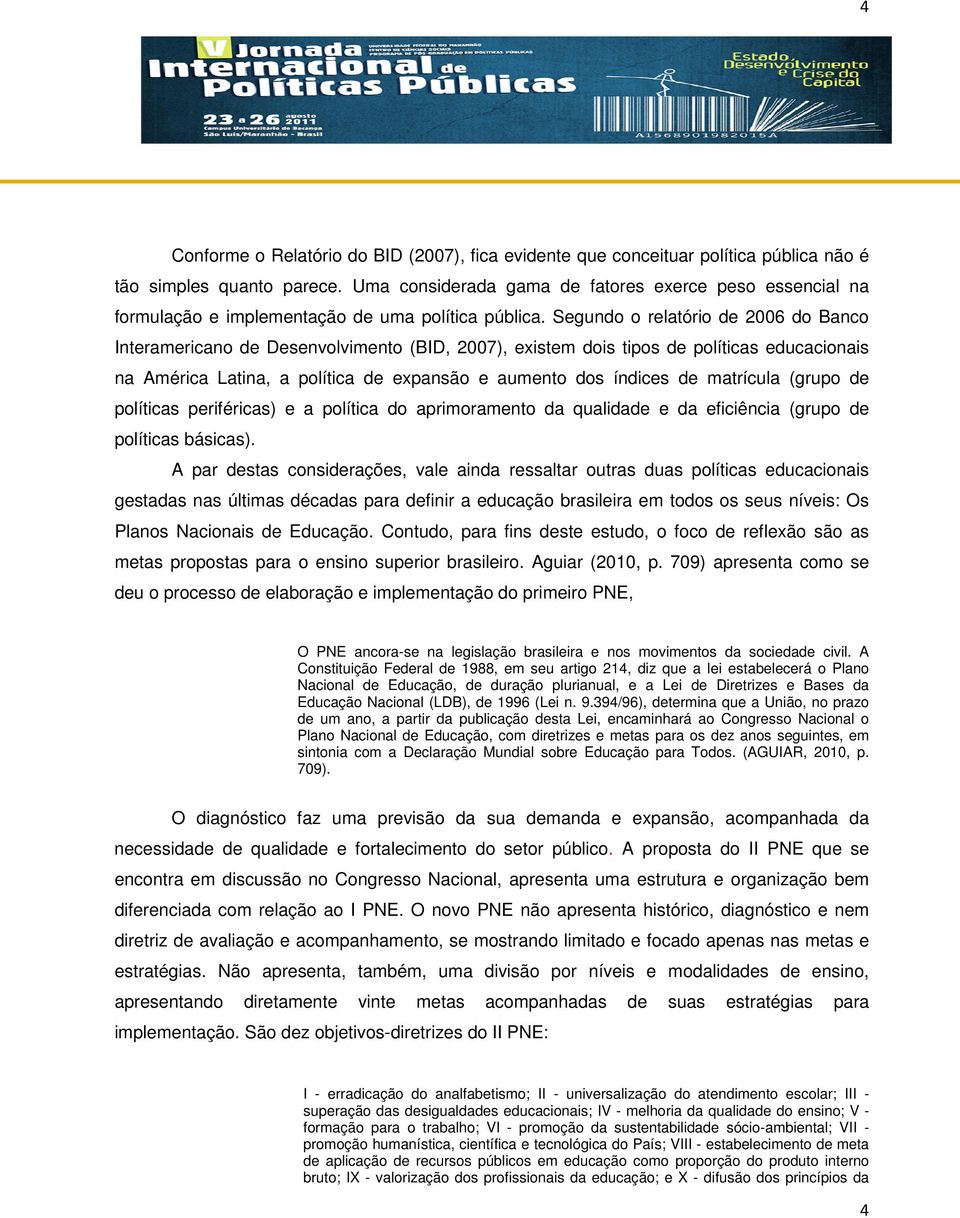 Segundo o relatório de 2006 do Banco Interamericano de Desenvolvimento (BID, 2007), existem dois tipos de políticas educacionais na América Latina, a política de expansão e aumento dos índices de