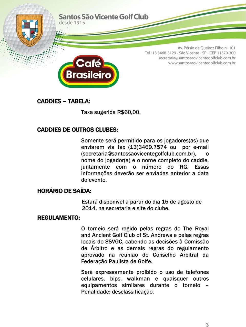 Essas informações deverão ser enviadas anterior a data do evento. Estará disponível a partir do dia 15 de agosto de 2014, na secretaria e site do clube.