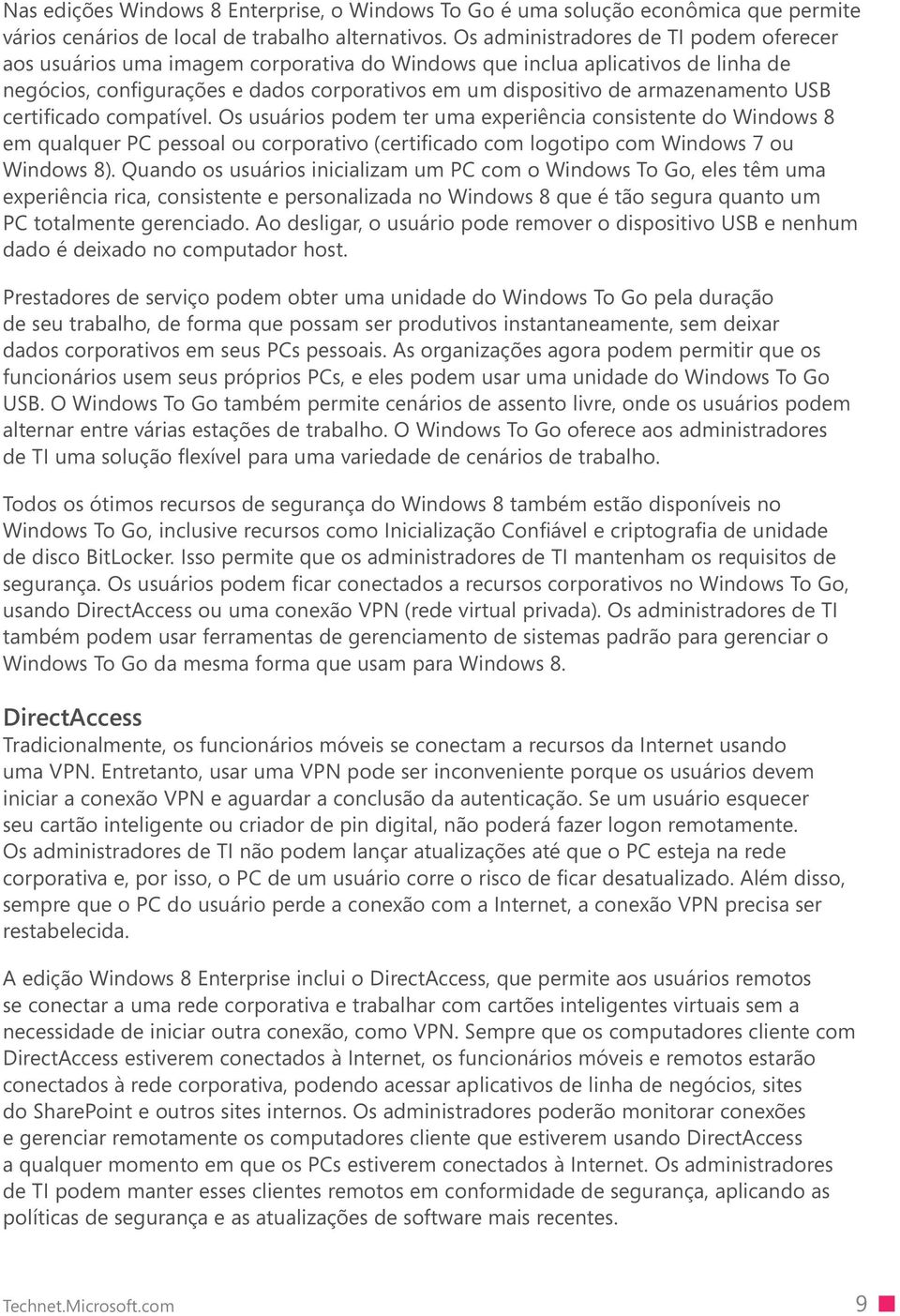 armazenamento USB certificado compatível. Os usuários podem ter uma experiência consistente do Windows 8 em qualquer PC pessoal ou corporativo (certificado com logotipo com Windows 7 ou Windows 8).
