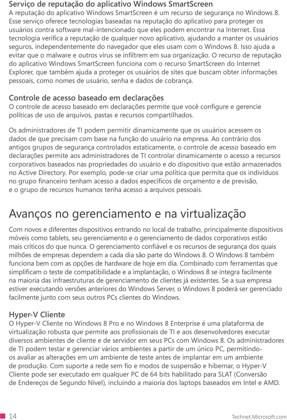 Essa tecnologia verifica a reputação de qualquer novo aplicativo, ajudando a manter os usuários seguros, independentemente do navegador que eles usam com o Windows 8.