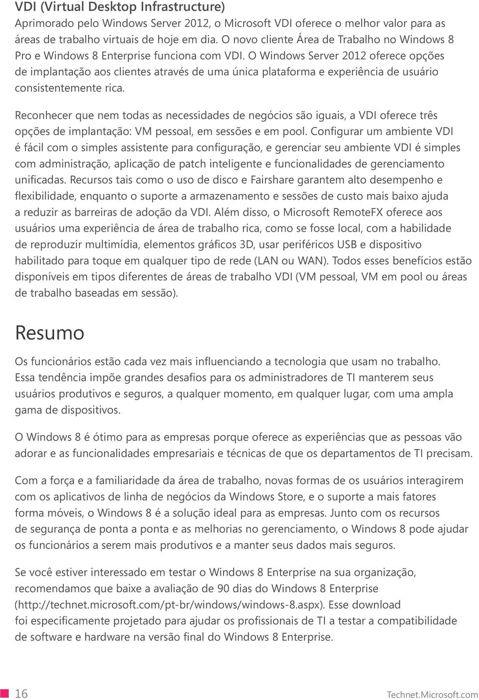 O Windows Server 2012 oferece opções de implantação aos clientes através de uma única plataforma e experiência de usuário consistentemente rica.