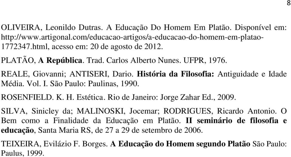 Vol. I. São Paulo: Paulinas, 1990. ROSENFIELD. K. H. Estética. Rio de Janeiro: Jorge Zahar Ed., 2009. SILVA, Sinicley da; MALINOSKI, Jocemar; RODRIGUES, Ricardo Antonio.