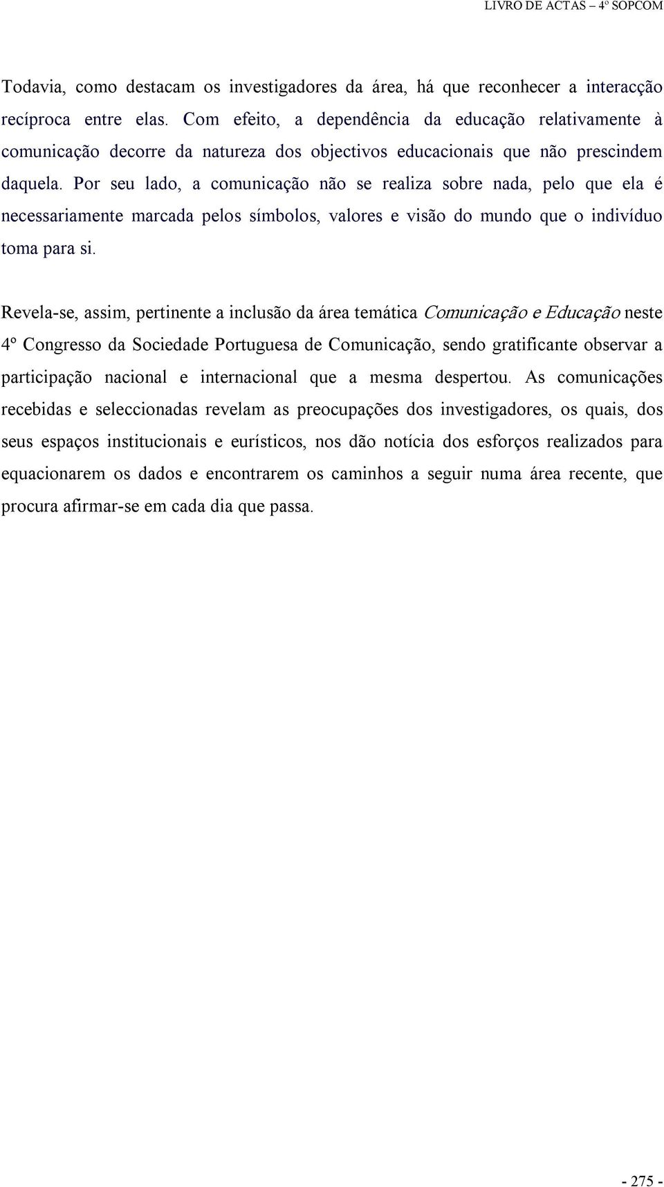 Por seu lado, a comunicação não se realiza sobre nada, pelo que ela é necessariamente marcada pelos símbolos, valores e visão do mundo que o indivíduo toma para si.