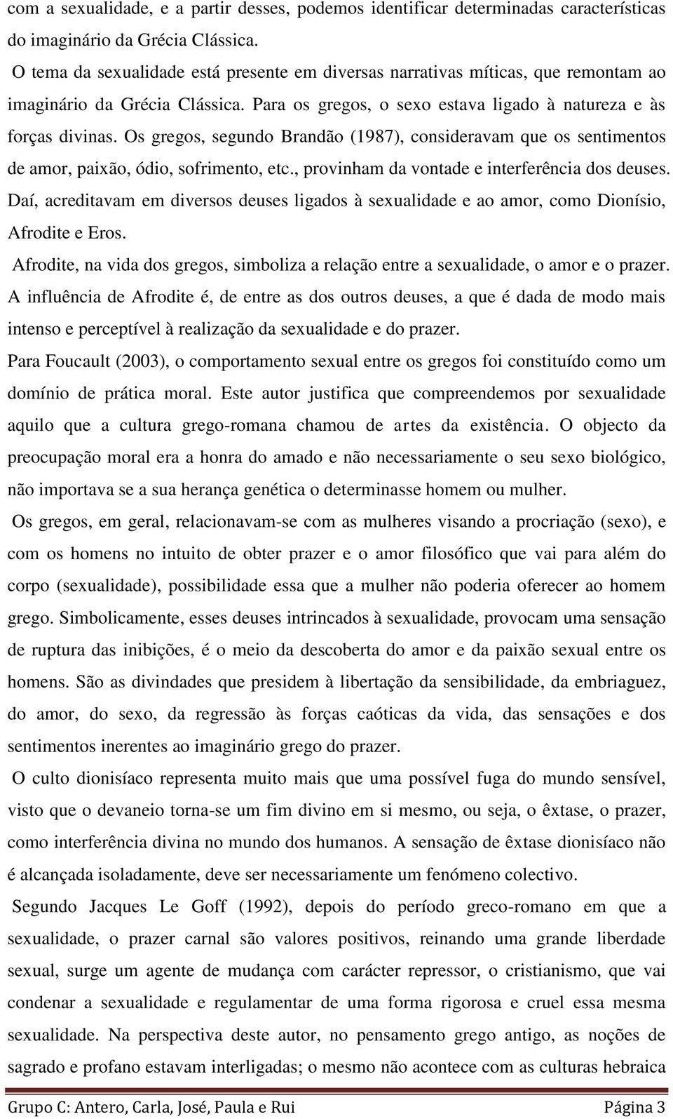 Os gregos, segundo Brandão (1987), consideravam que os sentimentos de amor, paixão, ódio, sofrimento, etc., provinham da vontade e interferência dos deuses.