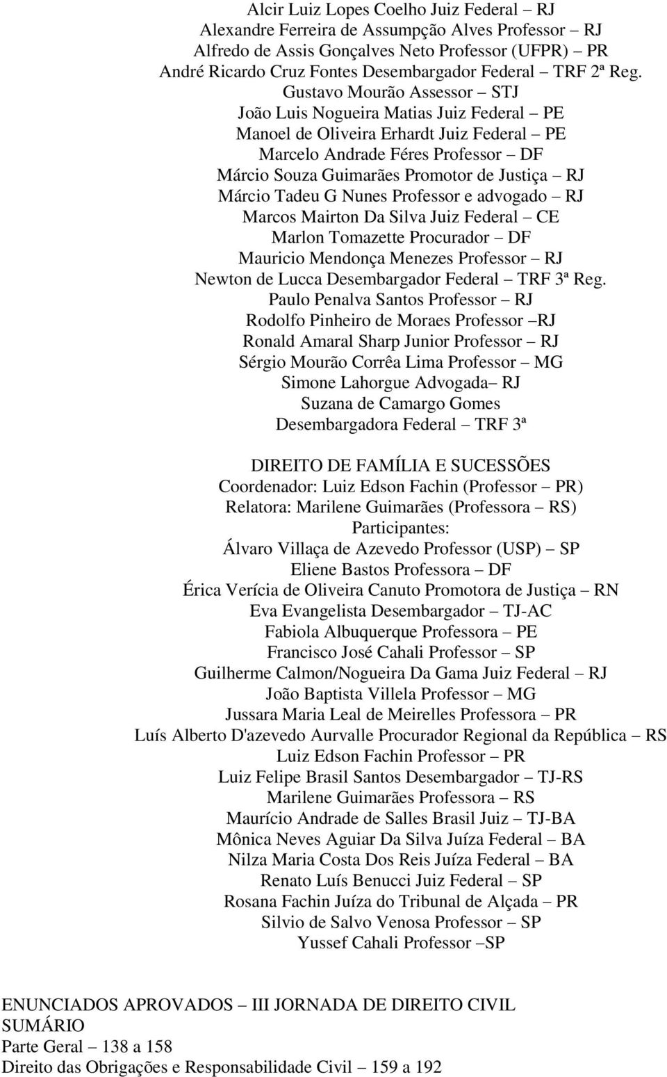 Márcio Tadeu G Nunes Professor e advogado RJ Marcos Mairton Da Silva Juiz Federal CE Marlon Tomazette Procurador DF Mauricio Mendonça Menezes Professor RJ Newton de Lucca Desembargador Federal TRF 3ª