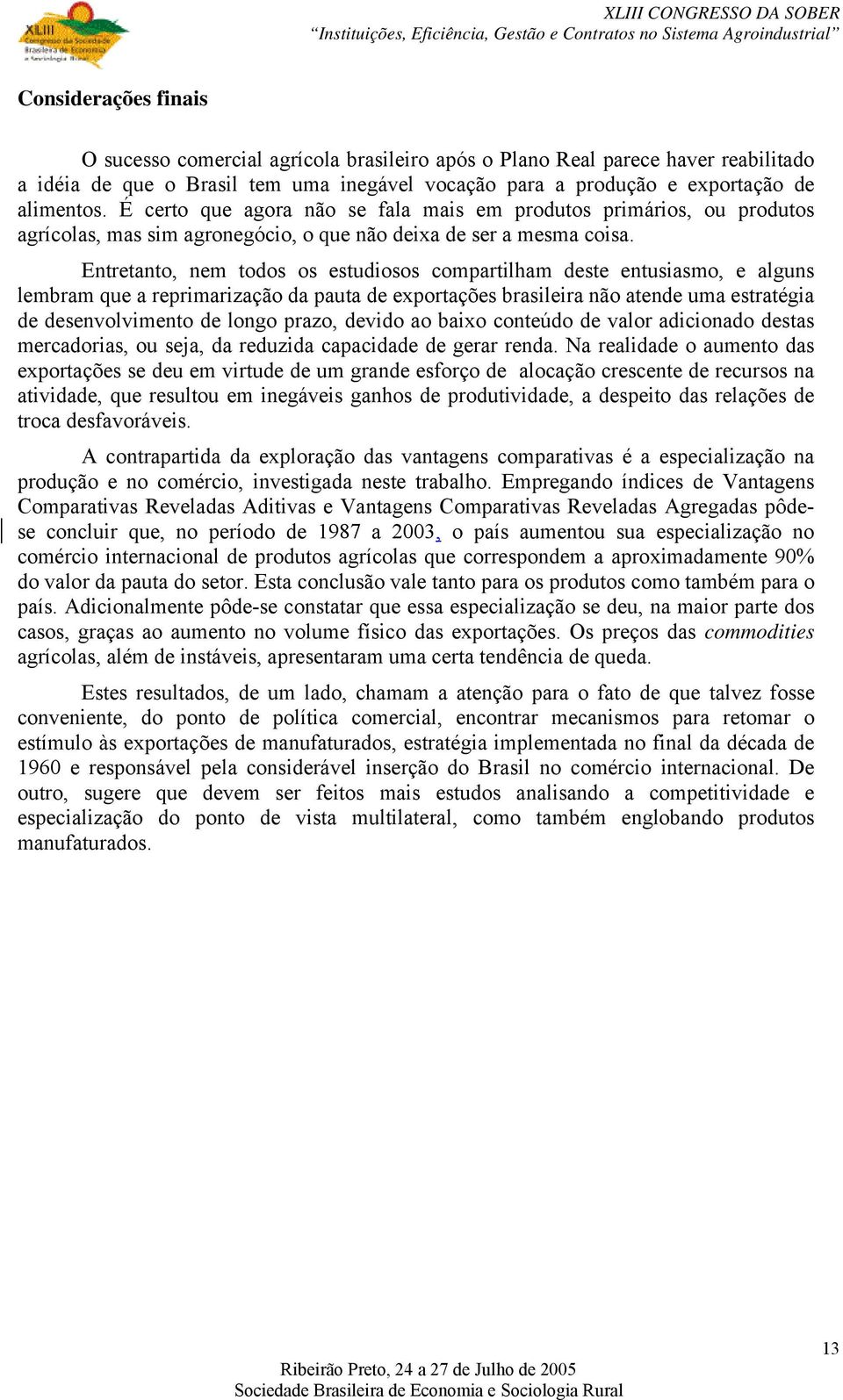 Entretanto, nem todos os estudiosos compartilham deste entusiasmo, e alguns lembram que a reprimarização da pauta de exportações brasileira não atende uma estratégia de desenvolvimento de longo