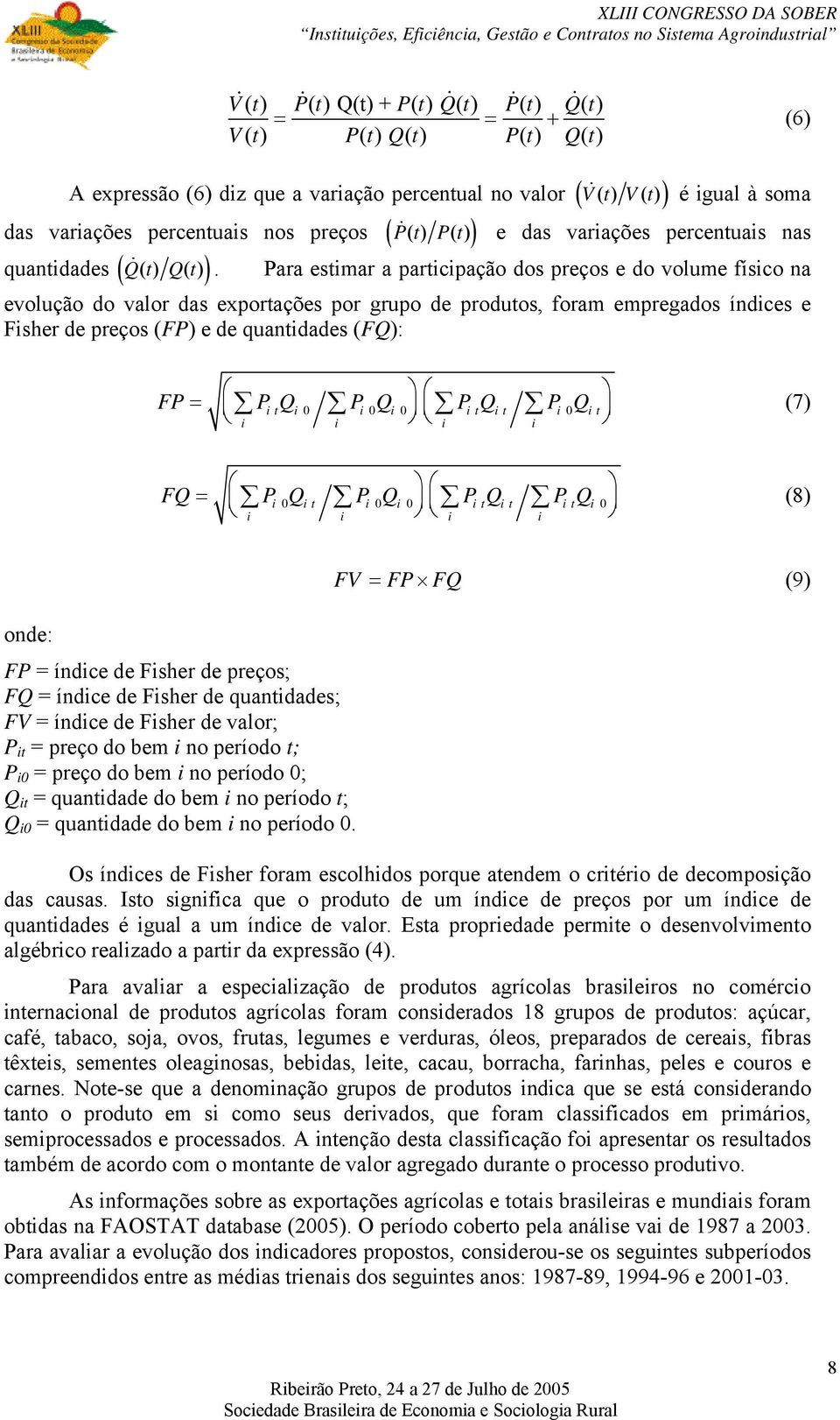 Para estimar a participação dos preços e do volume físico na evolução do valor das exportações por grupo de produtos, foram empregados índices e Fisher de preços (FP) e de quantidades (FQ): FP= PQ P