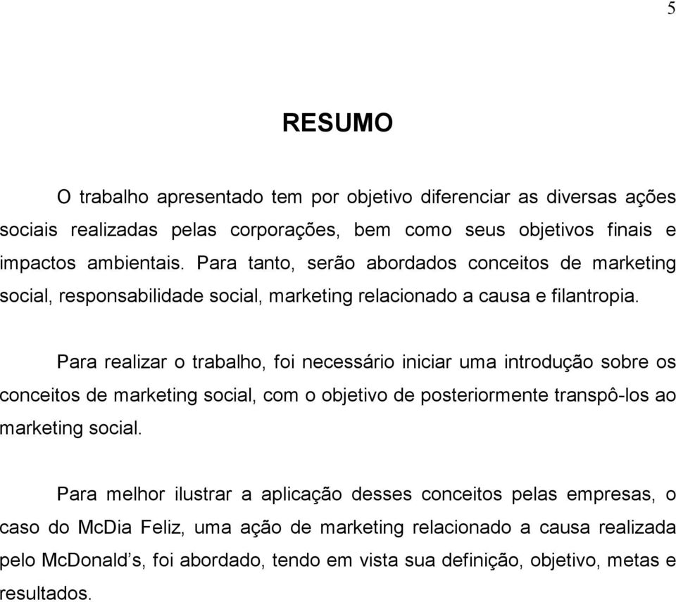 Para realizar o trabalho, foi necessário iniciar uma introdução sobre os conceitos de marketing social, com o objetivo de posteriormente transpô-los ao marketing social.