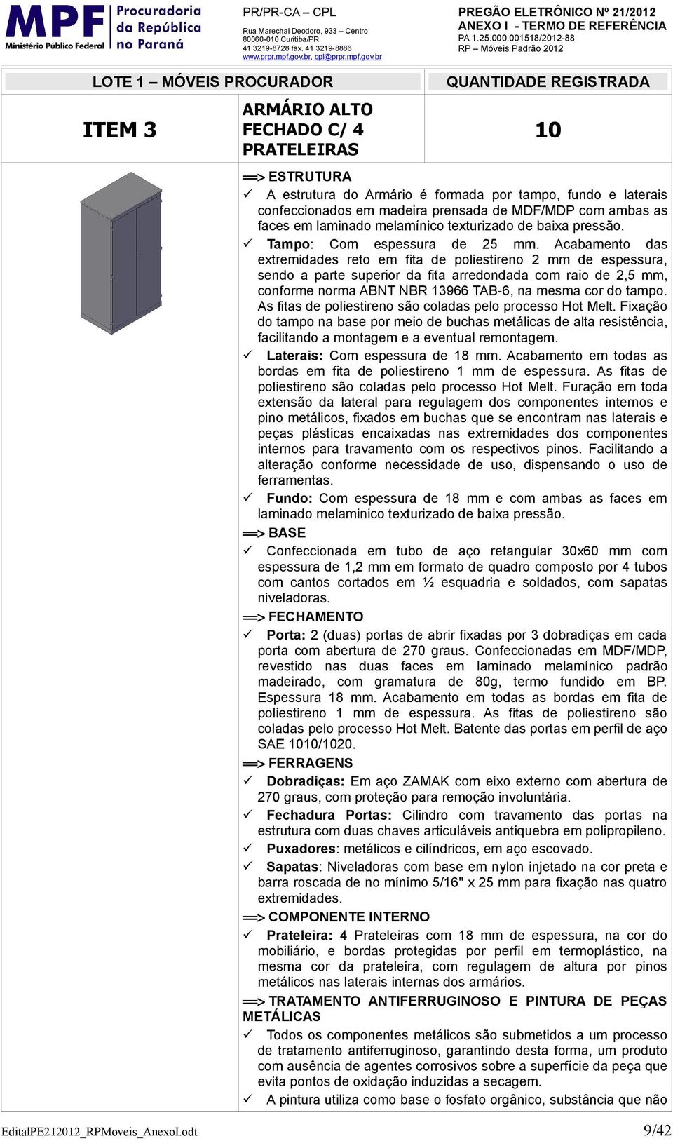 Acabamento das extremidades reto em fita de poliestireno 2 mm de espessura, sendo a parte superior da fita arredondada com raio de 2,5 mm, conforme norma ABNT NBR 13966 TAB-6, na mesma cor do tampo.