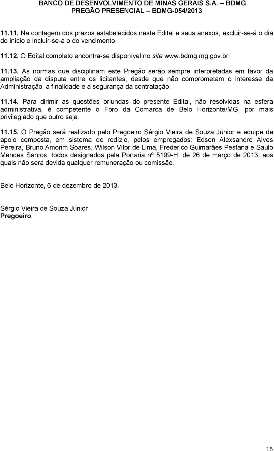 As normas que disciplinam este Pregão serão sempre interpretadas em favor da ampliação da disputa entre os licitantes, desde que não comprometam o interesse da Administração, a finalidade e a