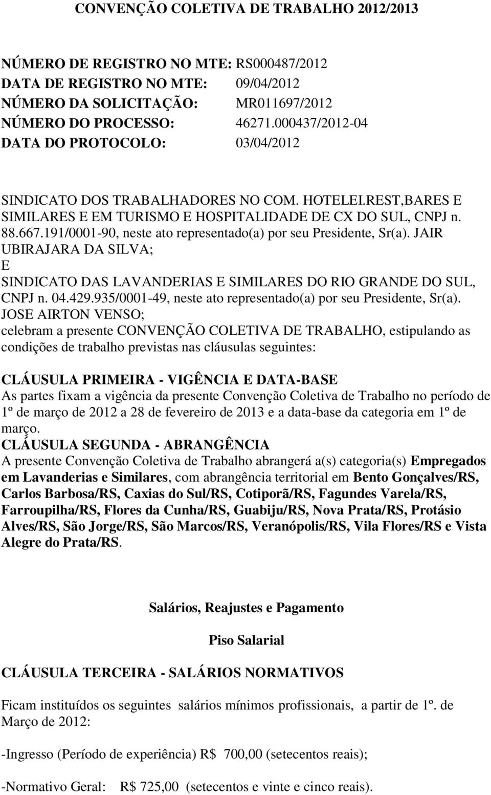 191/0001-90, neste ato representado(a) por seu Presidente, Sr(a). JAIR UBIRAJARA DA SILVA; E SINDICATO DAS LAVANDERIAS E SIMILARES DO RIO GRANDE DO SUL, CNPJ n. 04.429.