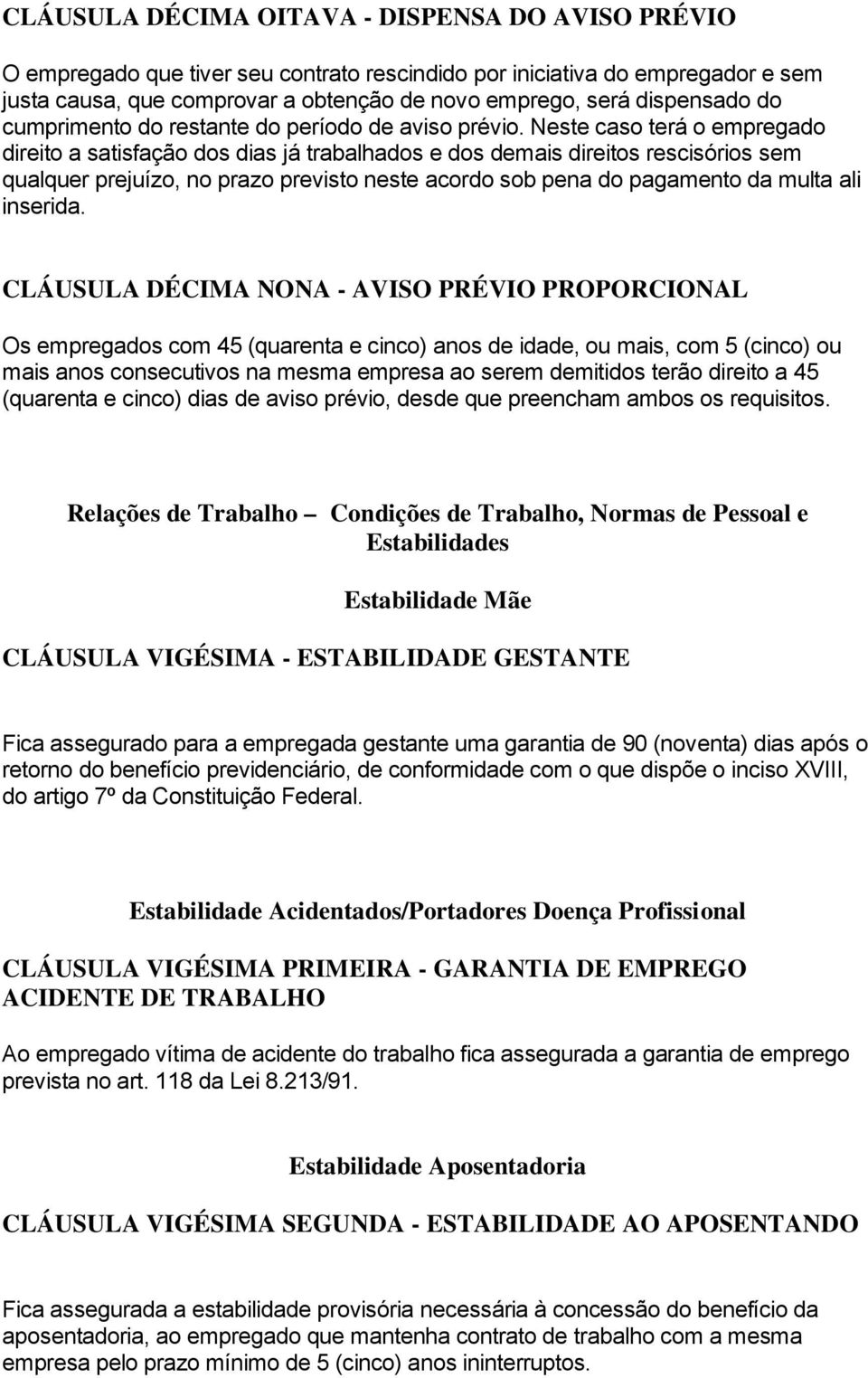 Neste caso terá o empregado direito a satisfação dos dias já trabalhados e dos demais direitos rescisórios sem qualquer prejuízo, no prazo previsto neste acordo sob pena do pagamento da multa ali