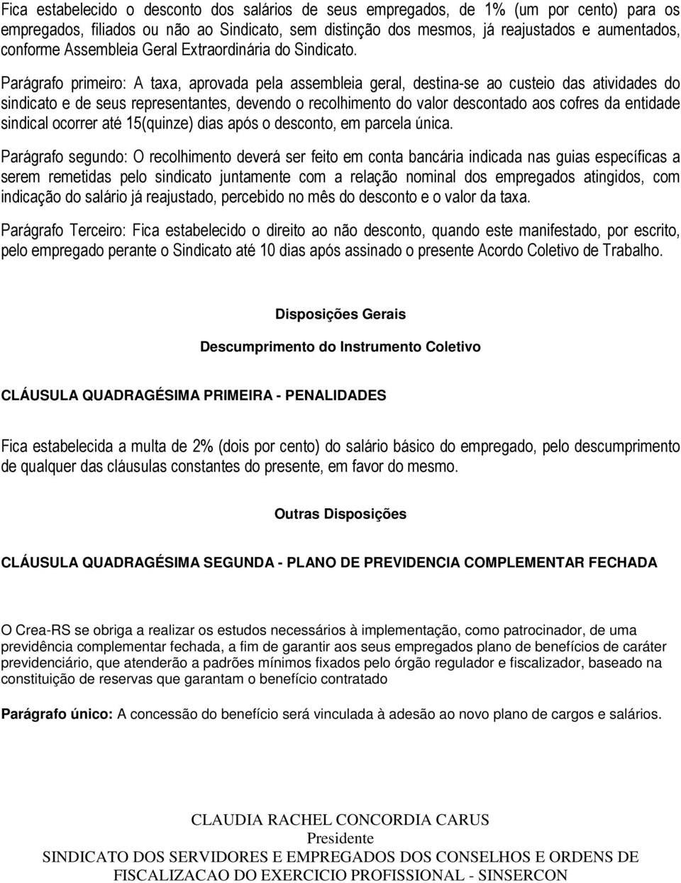 Parágrafo primeiro: A taxa, aprovada pela assembleia geral, destina-se ao custeio das atividades do sindicato e de seus representantes, devendo o recolhimento do valor descontado aos cofres da