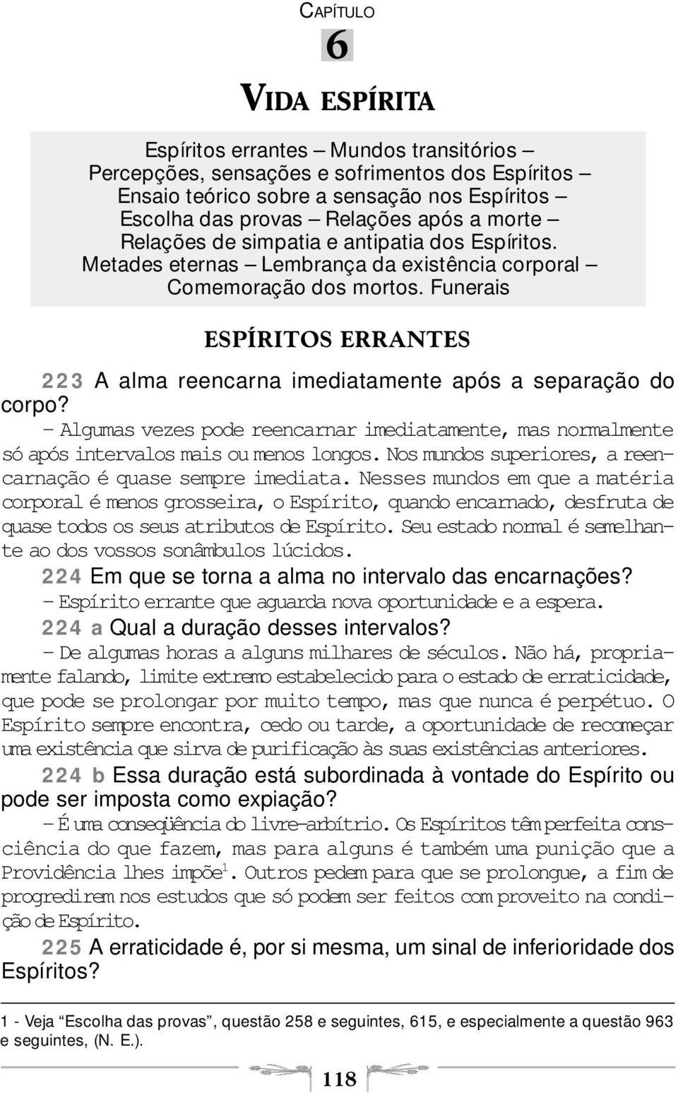 Funerais ESPÍRITOS ERRANTES 223 A alma reencarna imediatamente após a separação do corpo? Algumas vezes pode reencarnar imediatamente, mas normalmente só após intervalos mais ou menos longos.