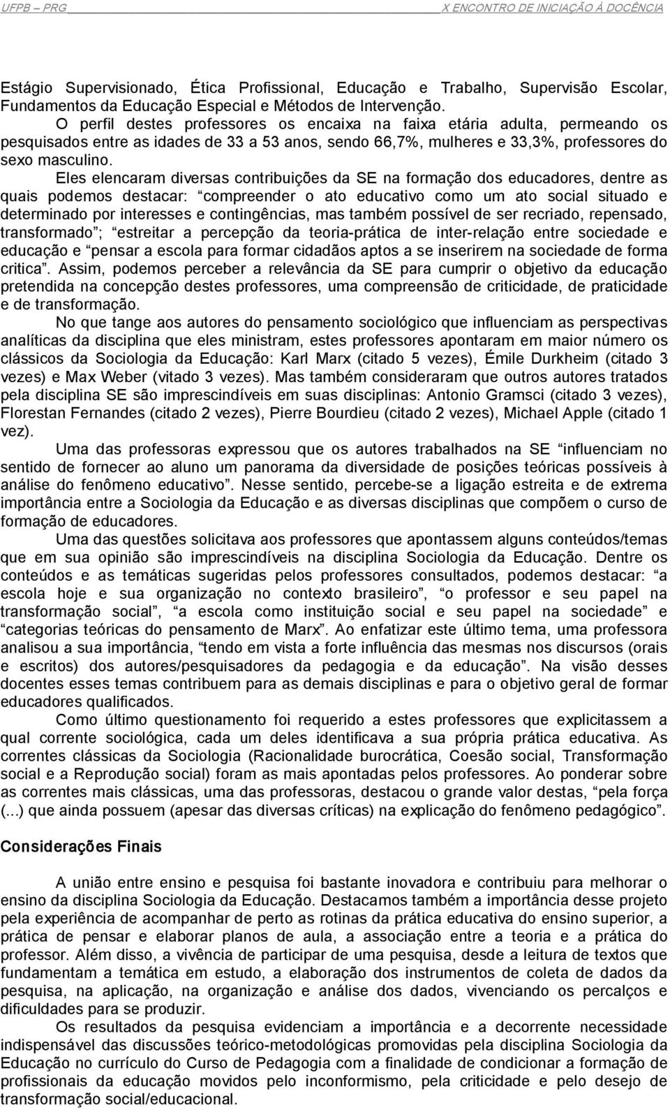 Eles elencaram diversas contribuições da SE na formação dos educadores, dentre as quais podemos destacar: compreender o ato educativo como um ato social situado e determinado por interesses e