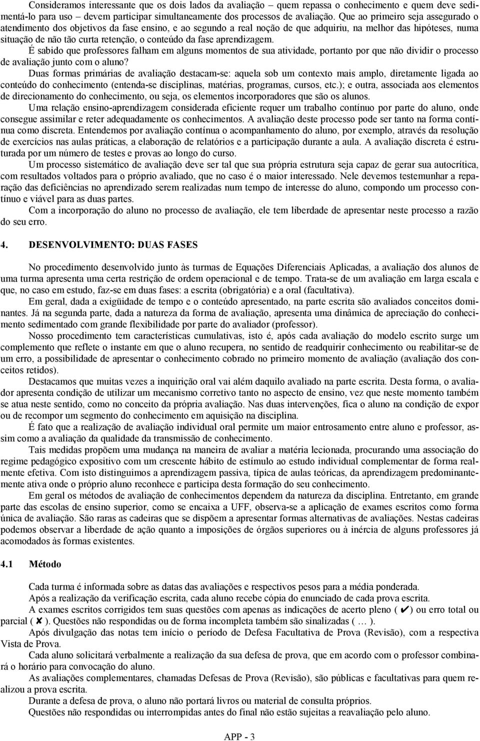 aprendzagem. É sabdo que professores falham em alguns momentos de sua atvdade, portanto por que não dvdr o processo de avalação junto com o aluno?