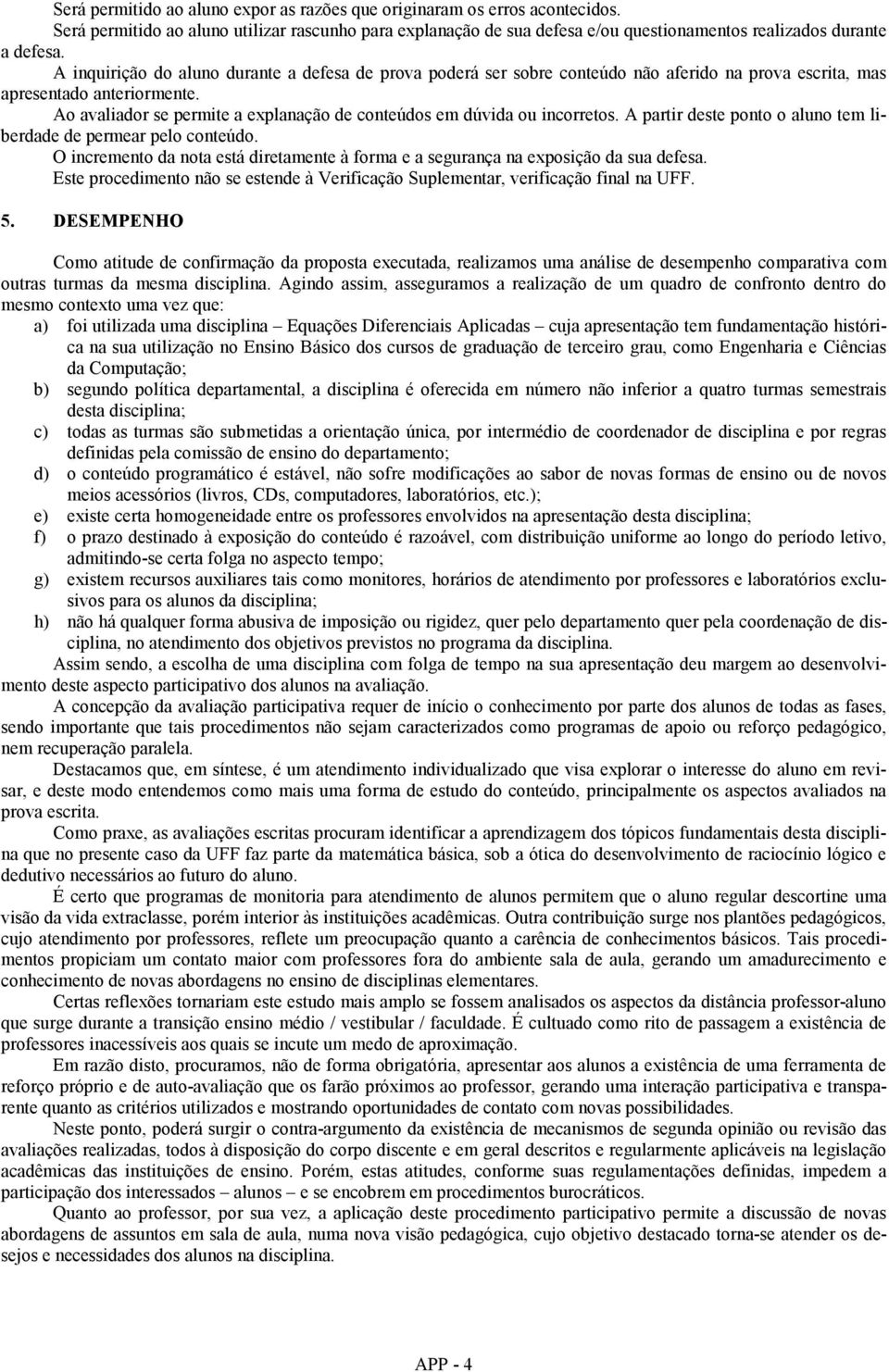 A partr deste ponto o aluno tem lberdade de permear pelo conteúdo. O ncremento da nota está dretamente à forma e a segurança na exposção da sua defesa.