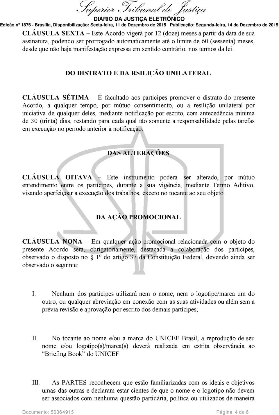 DO DISTRATO E DA RSILIÇÃO UNILATERAL CLÁUSULA SÉTIMA É facultado aos partícipes promover o distrato do presente Acordo, a qualquer tempo, por mútuo consentimento, ou a resilição unilateral por