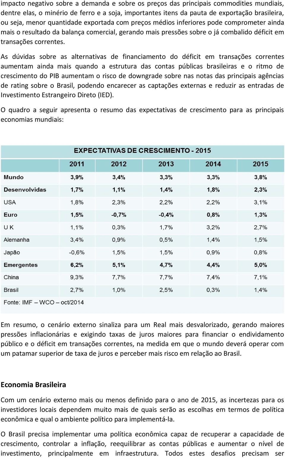 As dúvidas sobre as alternativas de financiamento do déficit em transações correntes aumentam ainda mais quando a estrutura das contas públicas brasileiras e o ritmo de crescimento do PIB aumentam o