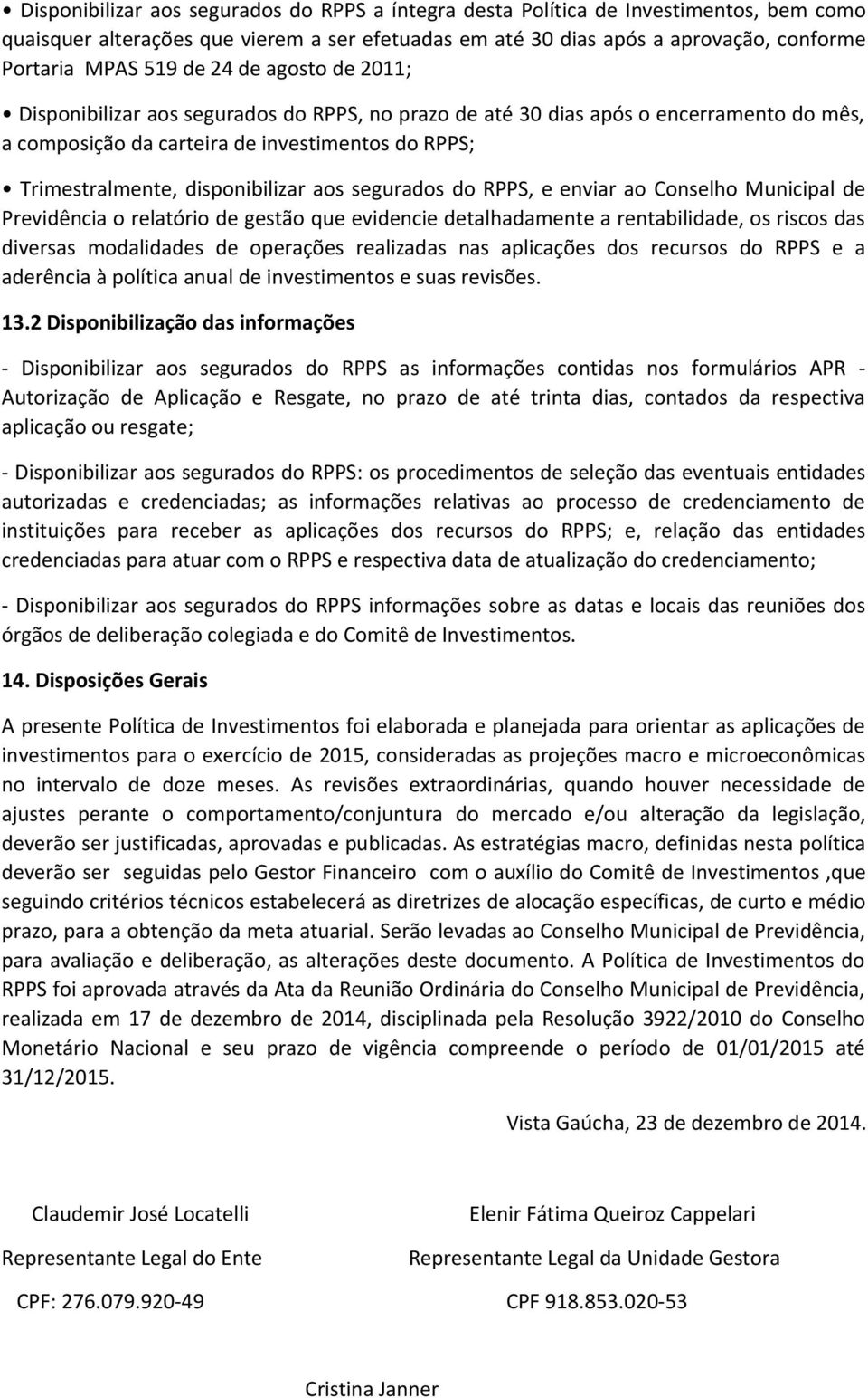 segurados do RPPS, e enviar ao Conselho Municipal de Previdência o relatório de gestão que evidencie detalhadamente a rentabilidade, os riscos das diversas modalidades de operações realizadas nas