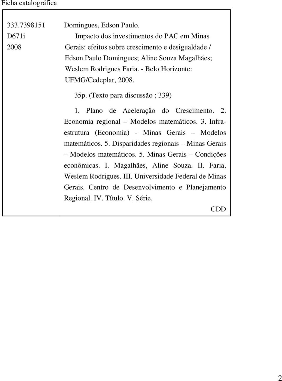 - Belo Horizonte: UFMG/Cedeplar, 2008. 35p. (Texto para discussão ; 339) 1. Plano de Aceleração do Crescimento. 2. Economia regional Modelos matemáticos. 3. Infraestrutura (Economia) - Minas Gerais Modelos matemáticos.