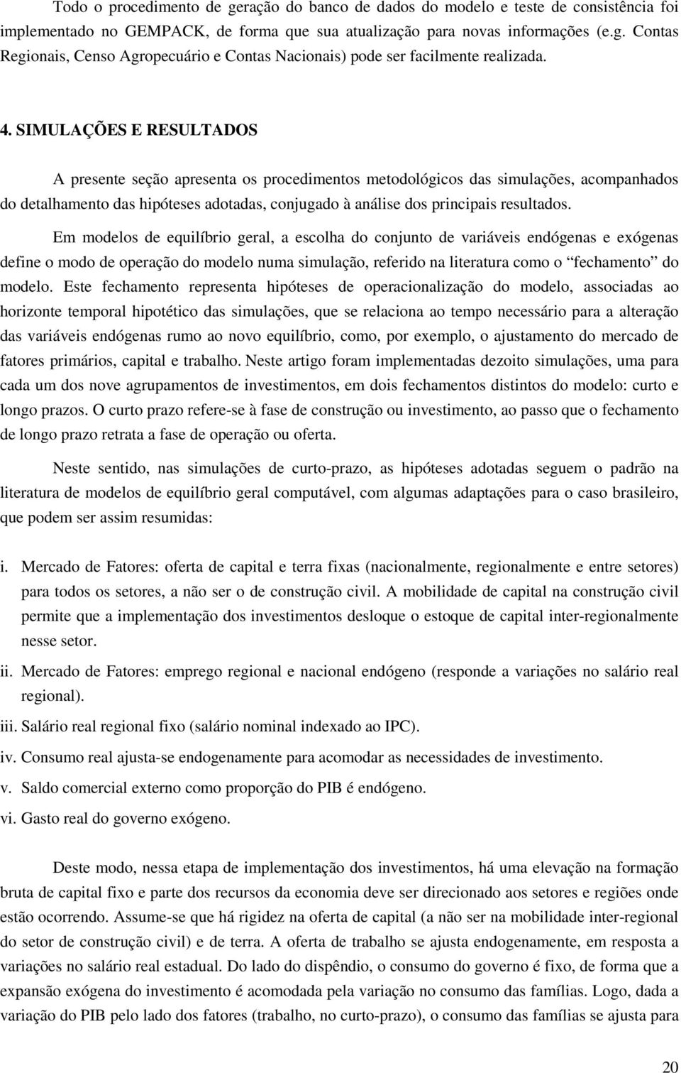 Em modelos de equilíbrio geral, a escolha do conjunto de variáveis endógenas e exógenas define o modo de operação do modelo numa simulação, referido na literatura como o fechamento do modelo.