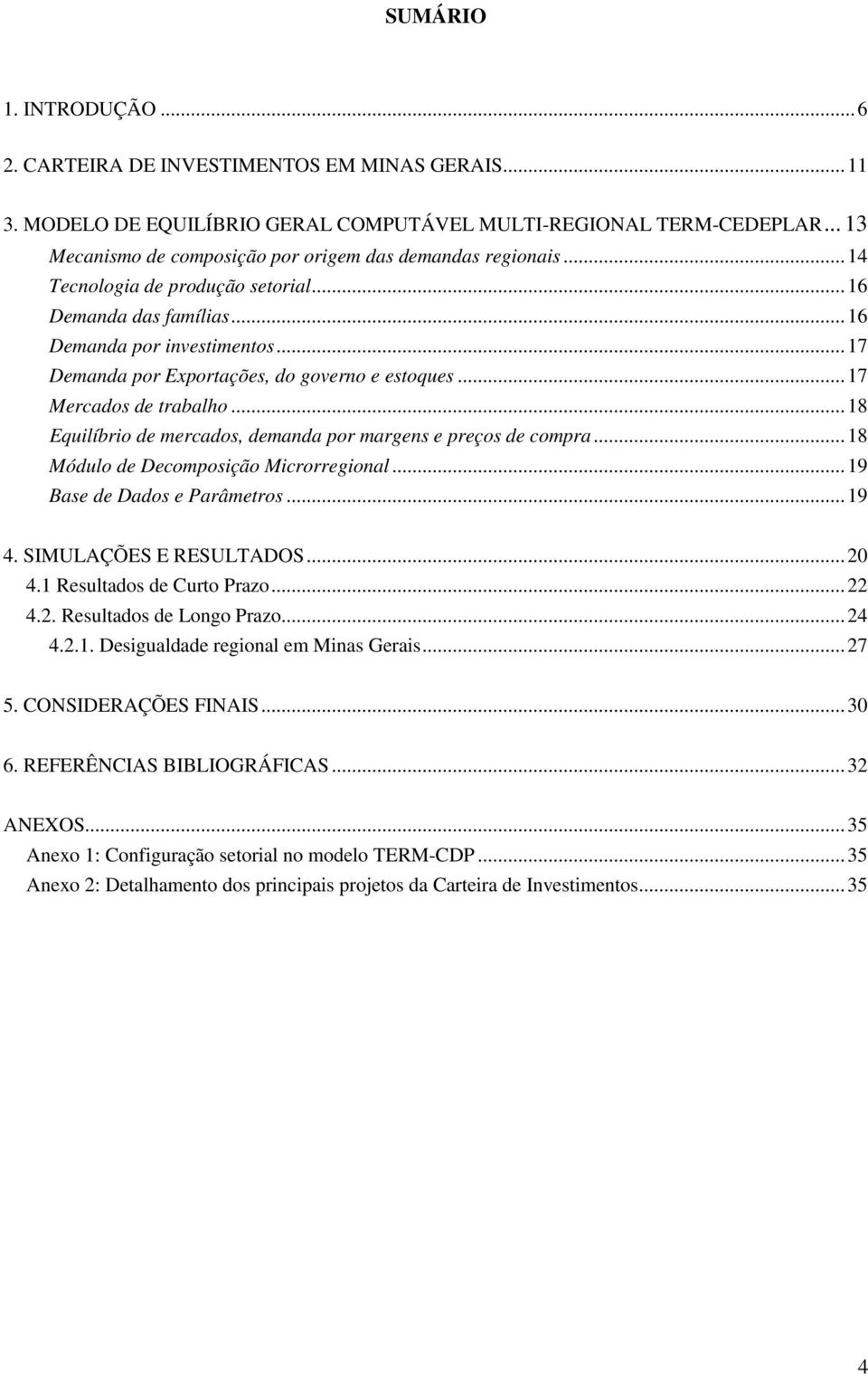 ..17 Demanda por Exportações, do governo e estoques...17 Mercados de trabalho...18 Equilíbrio de mercados, demanda por margens e preços de compra...18 Módulo de Decomposição Microrregional.