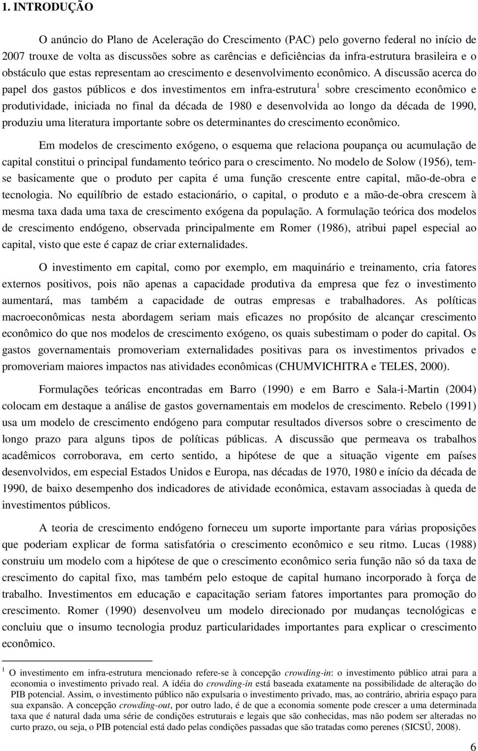 A discussão acerca do papel dos gastos públicos e dos investimentos em infra-estrutura 1 sobre crescimento econômico e produtividade, iniciada no final da década de 1980 e desenvolvida ao longo da