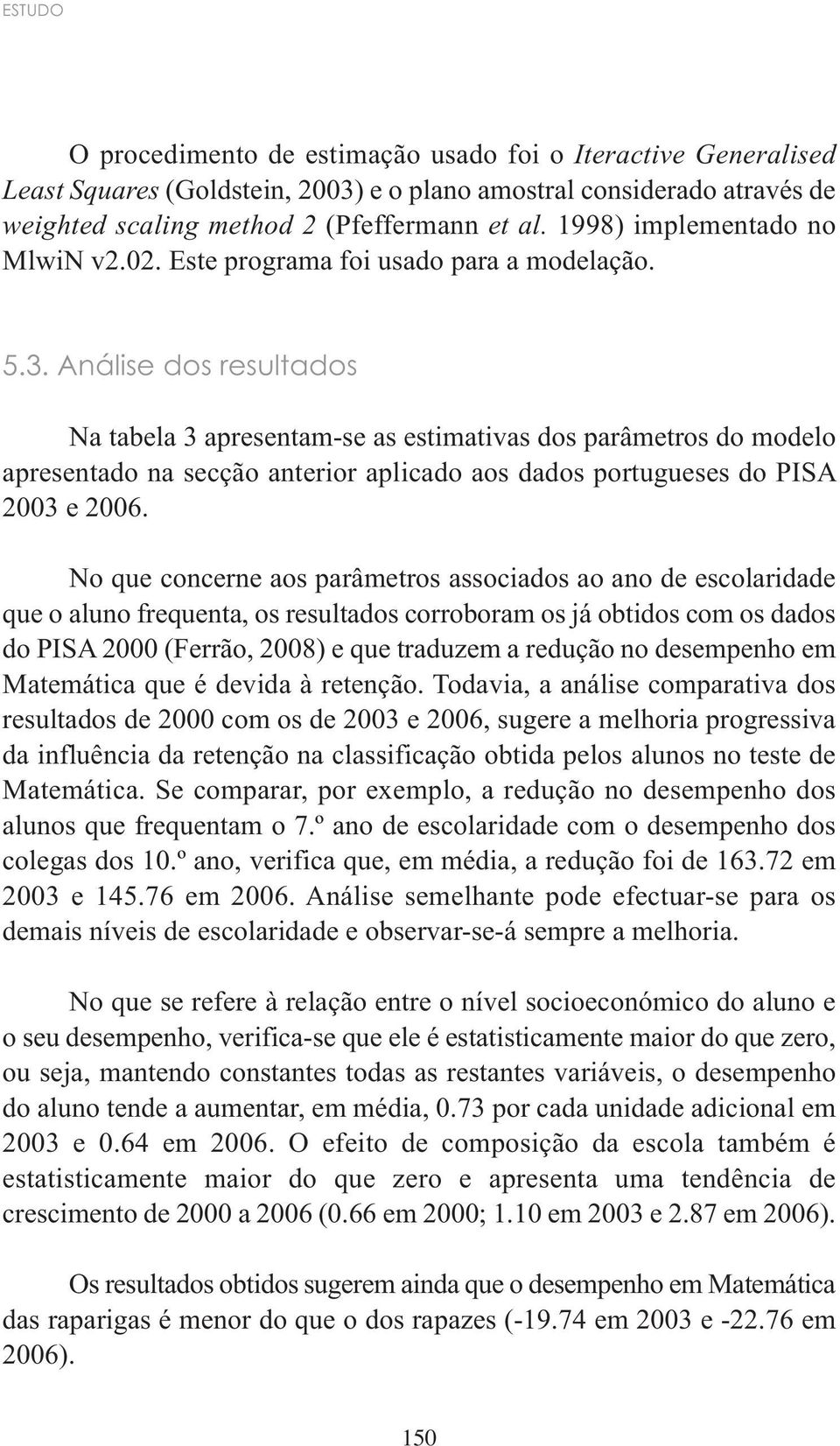 Análise dos resultados Na tabela 3 apresentam-se as estimativas dos parâmetros do modelo apresentado na secção anterior aplicado aos dados portugueses do PISA 2003 e 2006.