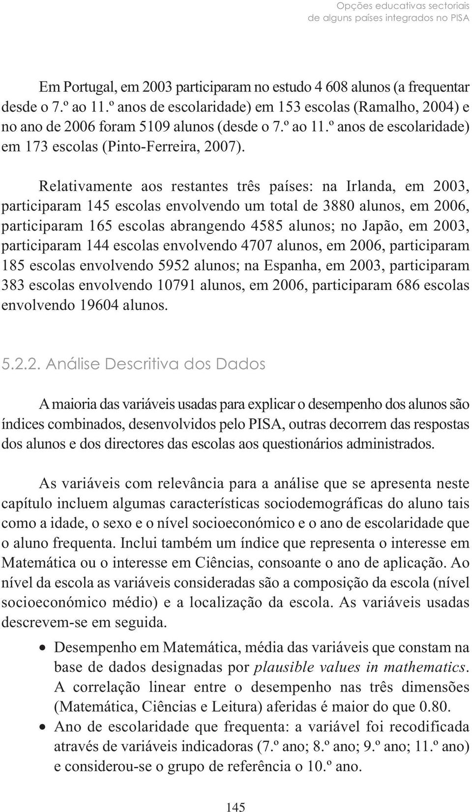 Relativamente aos restantes três países: na Irlanda, em 2003, participaram 145 escolas envolvendo um total de 3880 alunos, em 2006, participaram 165 escolas abrangendo 4585 alunos; no Japão, em 2003,