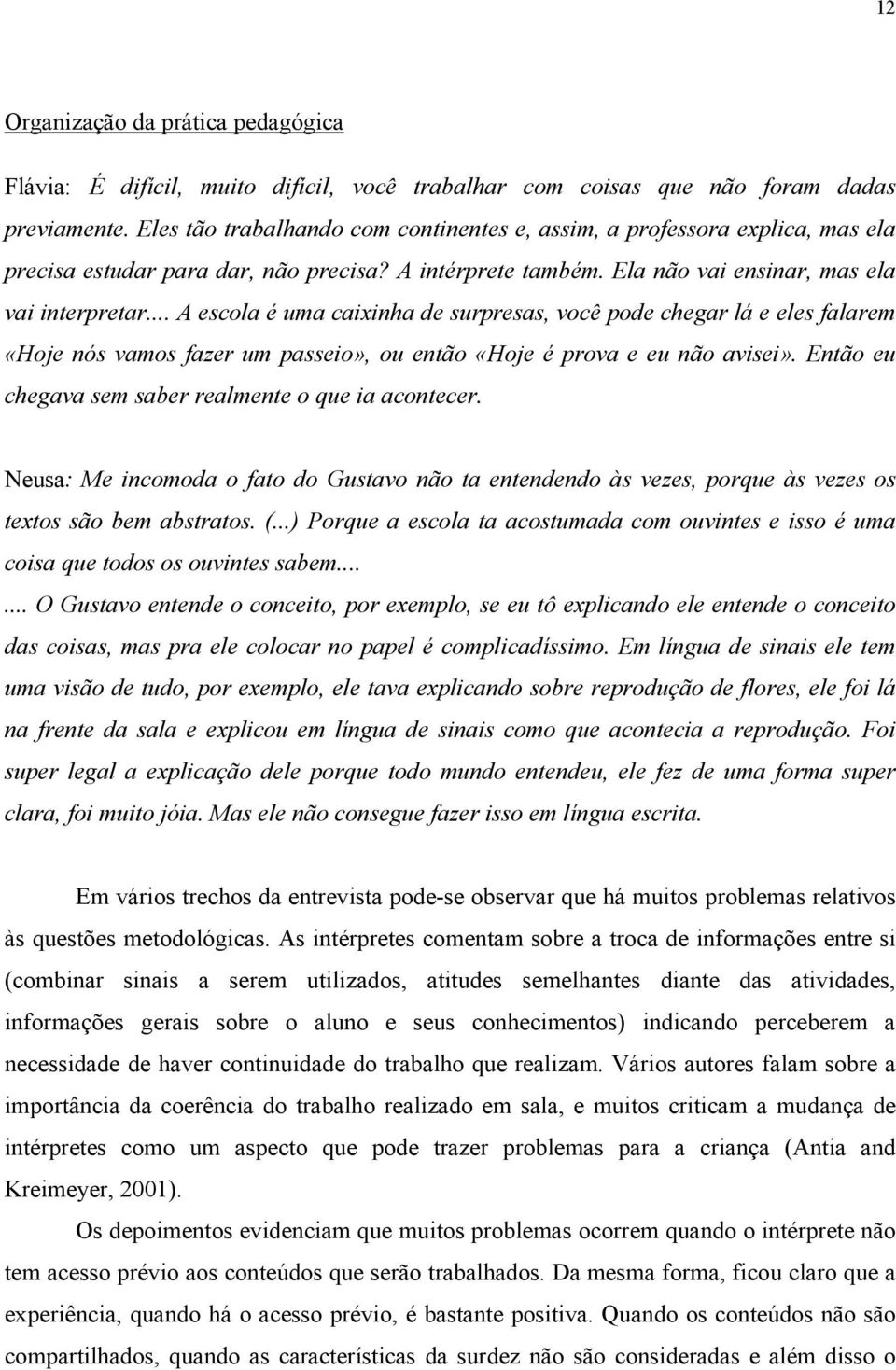 .. A escola é uma caixinha de surpresas, você pode chegar lá e eles falarem «Hoje nós vamos fazer um passeio», ou então «Hoje é prova e eu não avisei».