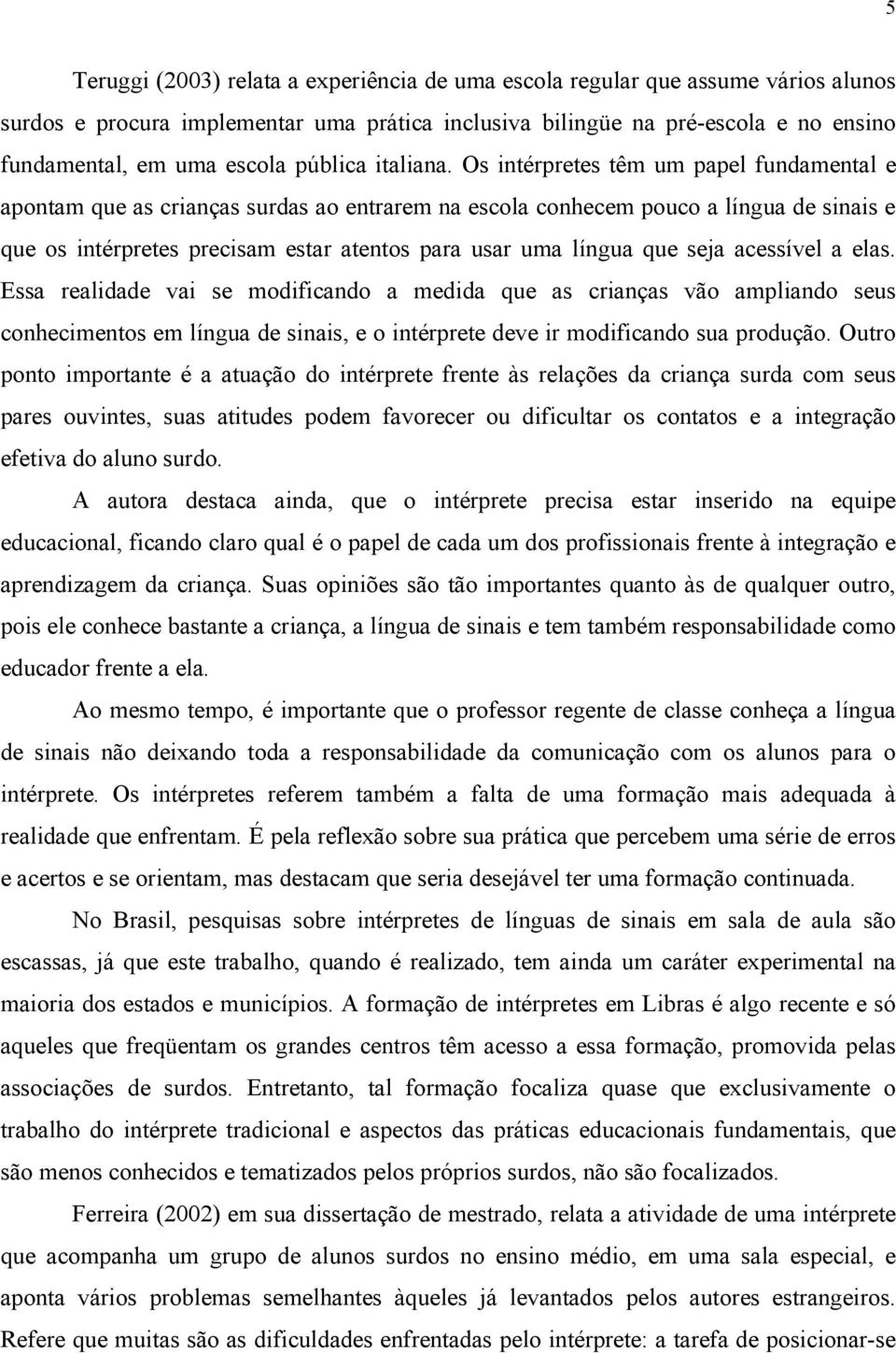 Os intérpretes têm um papel fundamental e apontam que as crianças surdas ao entrarem na escola conhecem pouco a língua de sinais e que os intérpretes precisam estar atentos para usar uma língua que