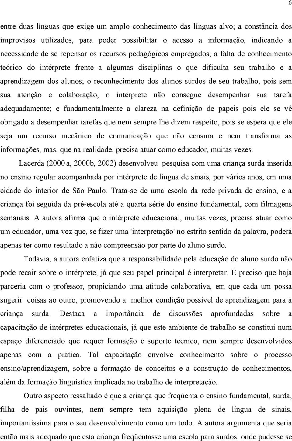 surdos de seu trabalho, pois sem sua atenção e colaboração, o intérprete não consegue desempenhar sua tarefa adequadamente; e fundamentalmente a clareza na definição de papeis pois ele se vê obrigado