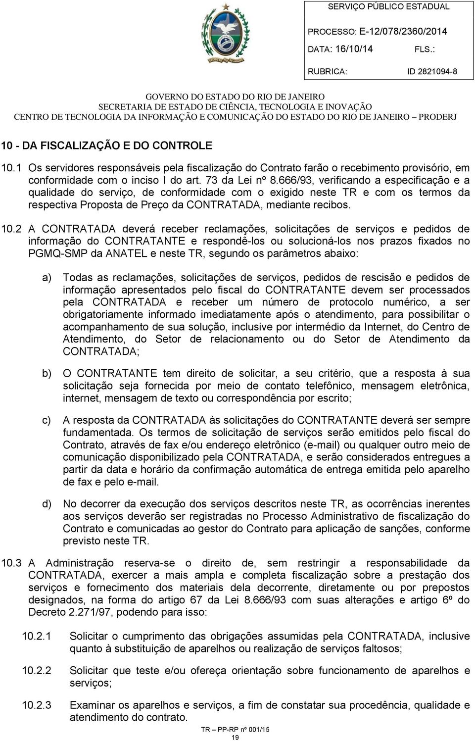 2 A CONTRATADA deverá receber reclamações, solicitações de serviços e pedidos de informação do CONTRATANTE e respondê-los ou solucioná-los nos prazos fixados no PGMQ-SMP da ANATEL e neste TR, segundo