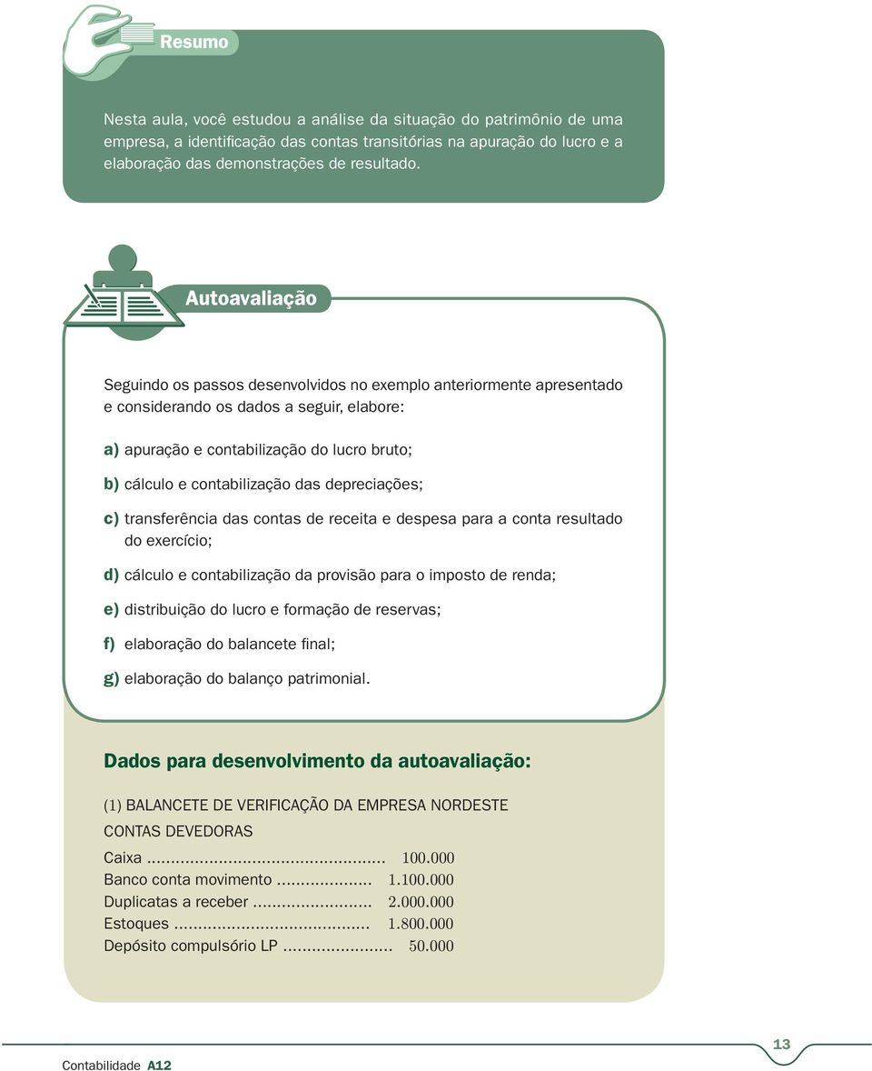 depreciações; c) transferência das contas de receita e despesa para a conta resultado do exercício; d) cálculo e contabilização da provisão para o imposto de renda; e) distribuição do lucro e