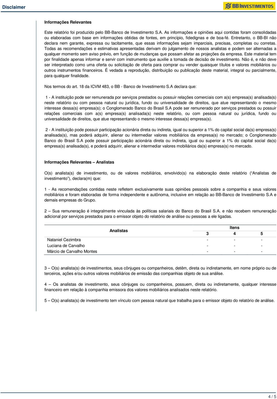 Entretanto, o BB-BI não declara nem garante, expressa ou tacitamente, que essas informações sejam imparciais, precisas, completas ou corretas.