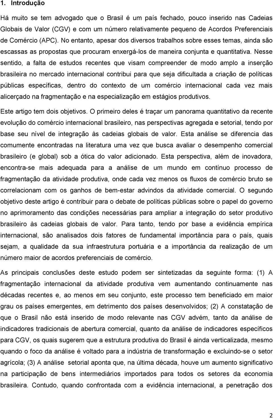 Nesse sentido, a falta de estudos recentes que visam compreender de modo amplo a inserção brasileira no mercado internacional contribui para que seja dificultada a criação de políticas públicas