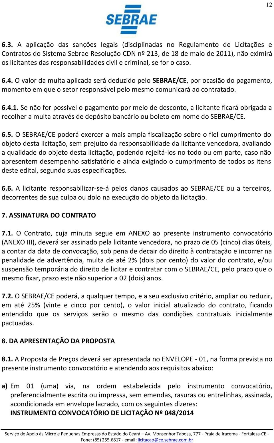 civil e criminal, se for o caso. 6.4. O valor da multa aplicada será deduzido pelo SEBRAE/CE, por ocasião do pagamento, momento em que o setor responsável pelo mesmo comunicará ao contratado. 6.4.1.