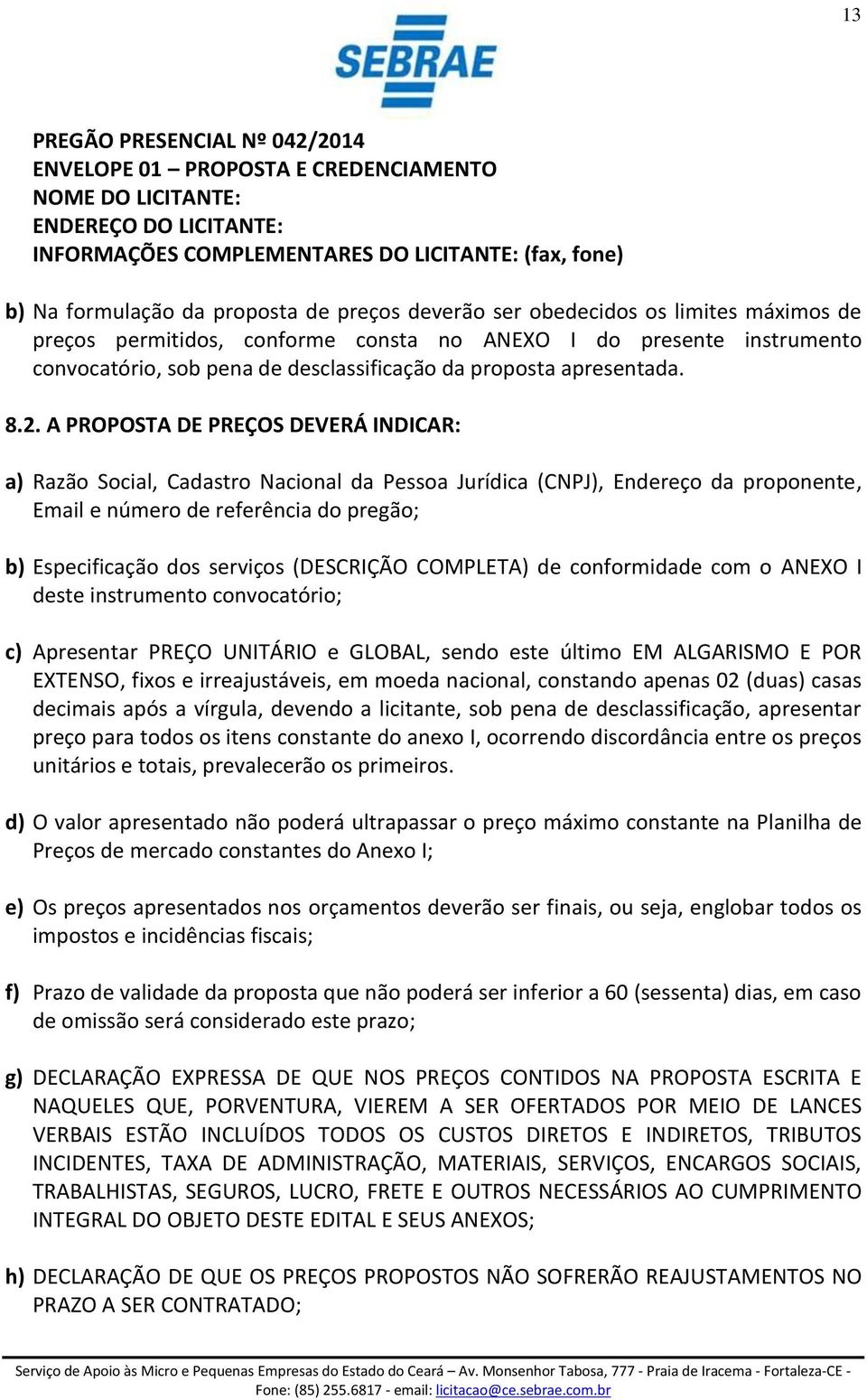 A PROPOSTA DE PREÇOS DEVERÁ INDICAR: a) Razão Social, Cadastro Nacional da Pessoa Jurídica (CNPJ), Endereço da proponente, Email e número de referência do pregão; b) Especificação dos serviços