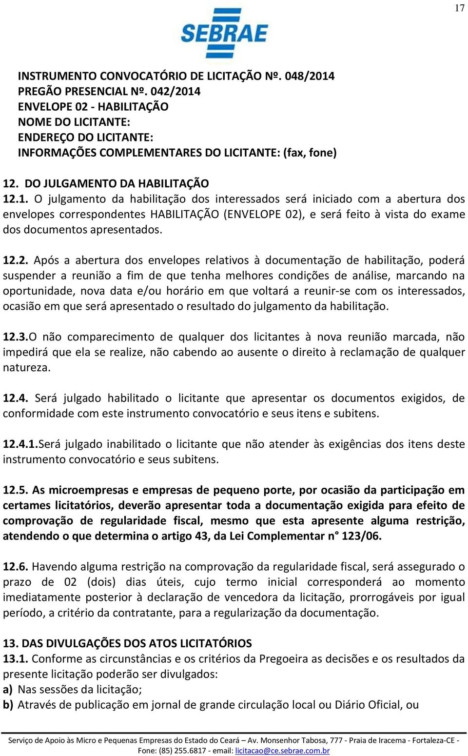 12.2. Após a abertura dos envelopes relativos à documentação de habilitação, poderá suspender a reunião a fim de que tenha melhores condições de análise, marcando na oportunidade, nova data e/ou