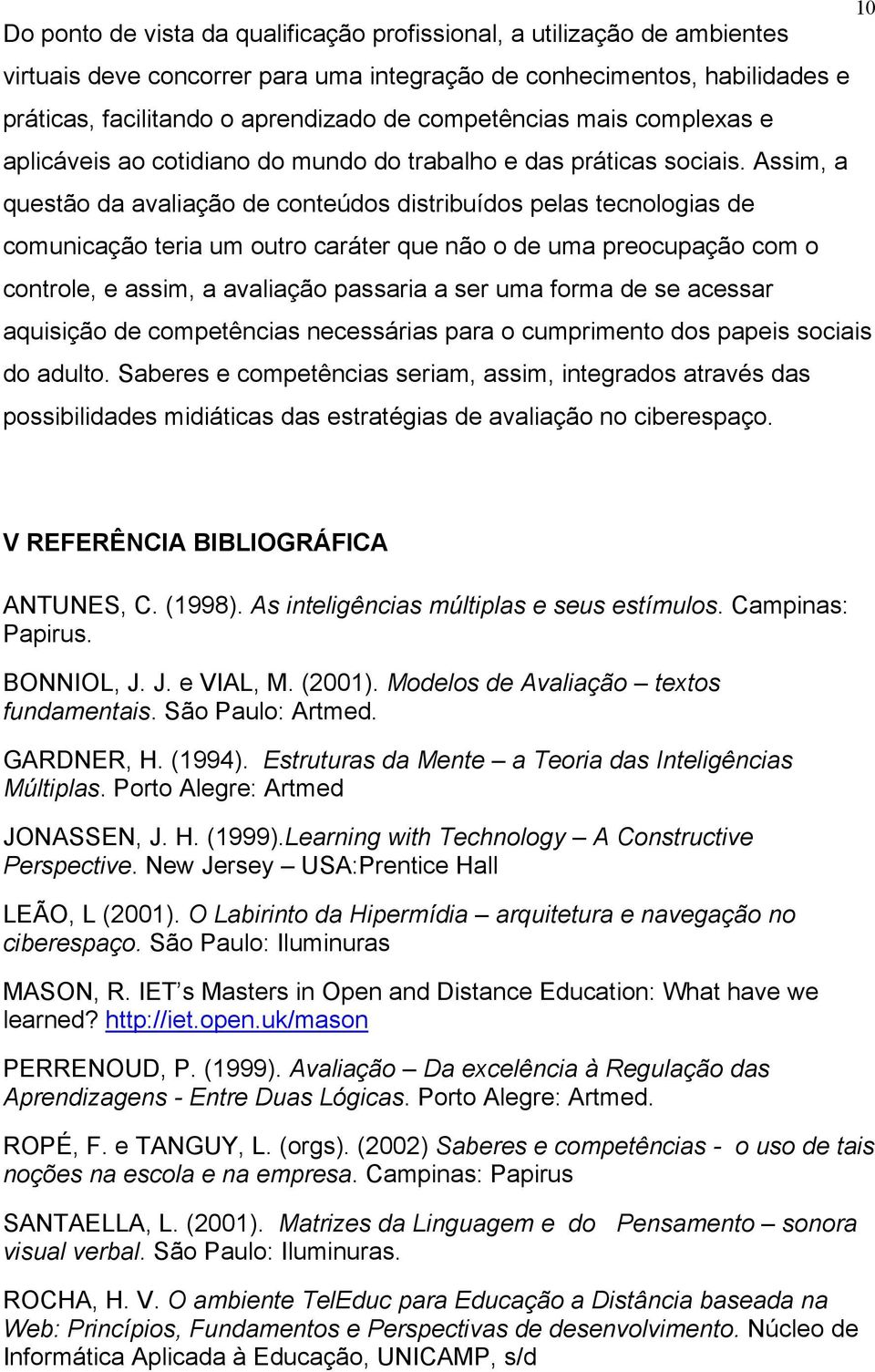 Assim, a questão da avaliação de conteúdos distribuídos pelas tecnologias de comunicação teria um outro caráter que não o de uma preocupação com o controle, e assim, a avaliação passaria a ser uma