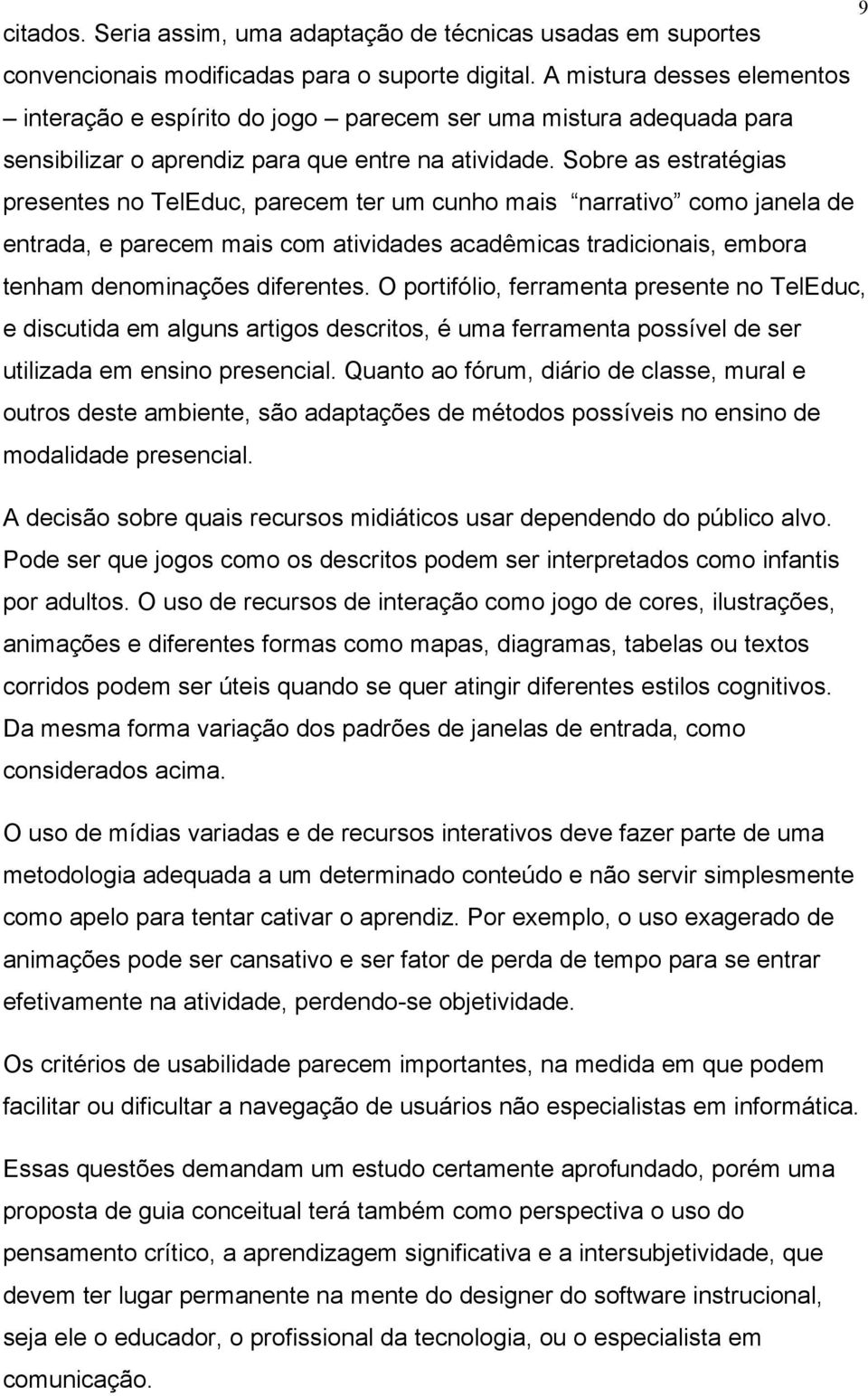 Sobre as estratégias presentes no TelEduc, parecem ter um cunho mais narrativo como janela de entrada, e parecem mais com atividades acadêmicas tradicionais, embora tenham denominações diferentes.