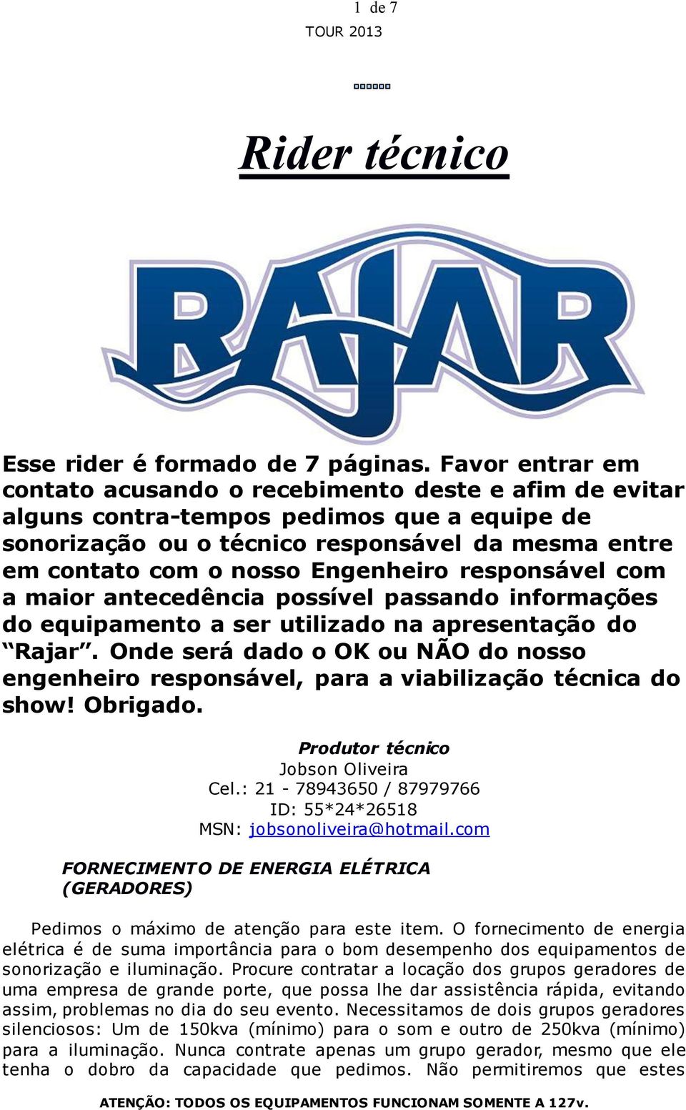 Engenheiro responsável com a maior antecedência possível passando informações do equipamento a ser utilizado na apresentação do Rajar.