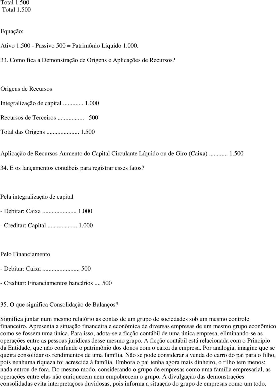 E os lançamentos contábeis para registrar esses fatos? Pela integralização de capital - Debitar: Caixa... 1.000 - Creditar: Capital... 1.000 Pelo Financiamento - Debitar: Caixa.