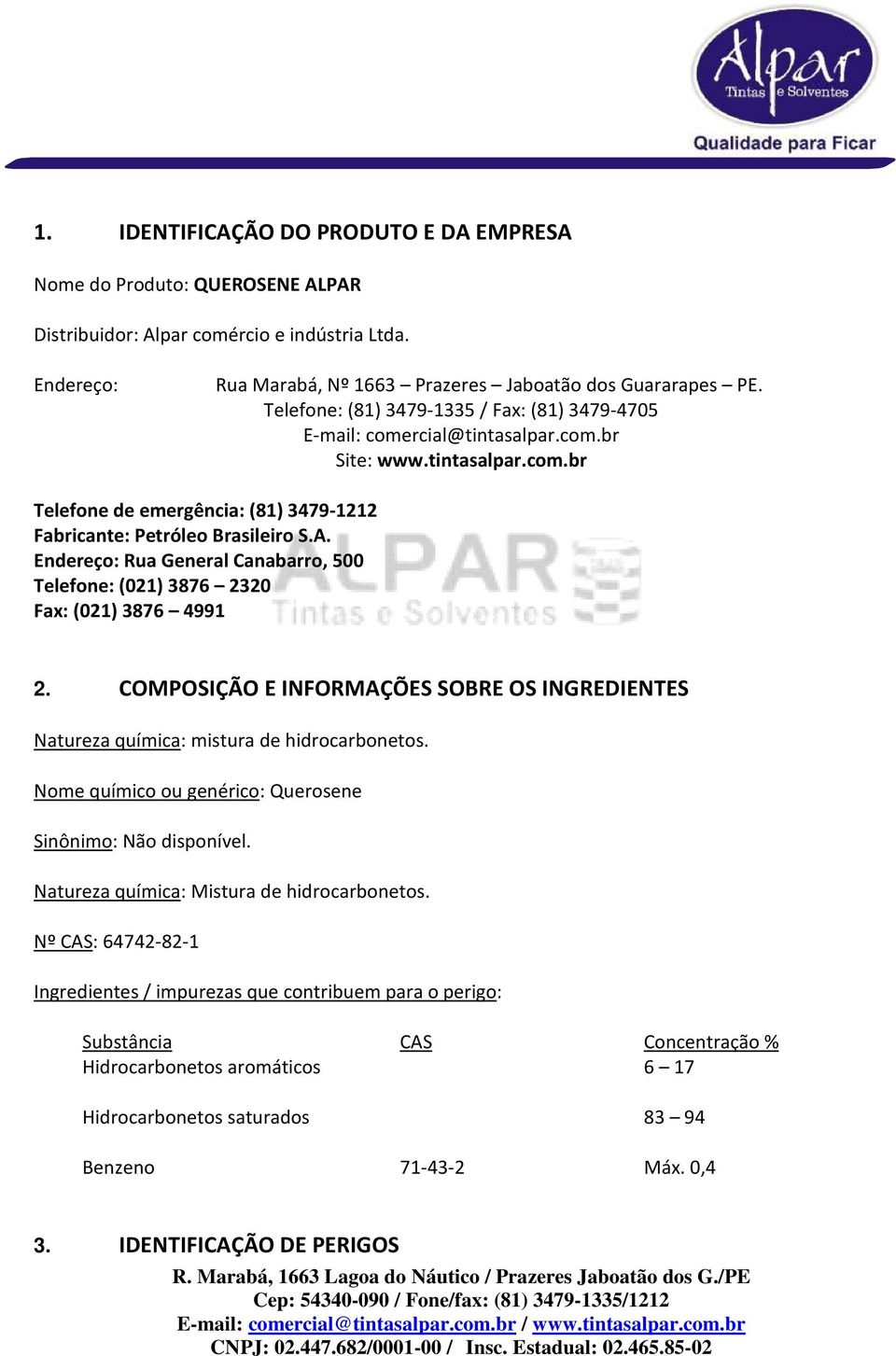 Endereço: Rua General Canabarro, 500 Telefone: (021) 3876 2320 Fax: (021) 3876 4991 2. COMPOSIÇÃO E INFORMAÇÕES SOBRE OS INGREDIENTES Natureza química: mistura de hidrocarbonetos.