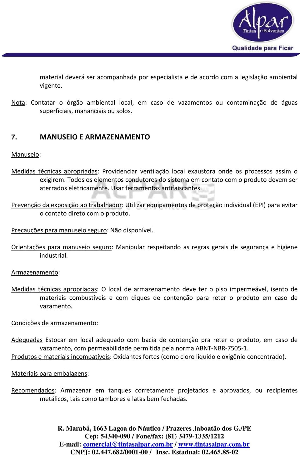 MANUSEIO E ARMAZENAMENTO Manuseio: Medidas técnicas apropriadas: Providenciar ventilação local exaustora onde os processos assim o exigirem.