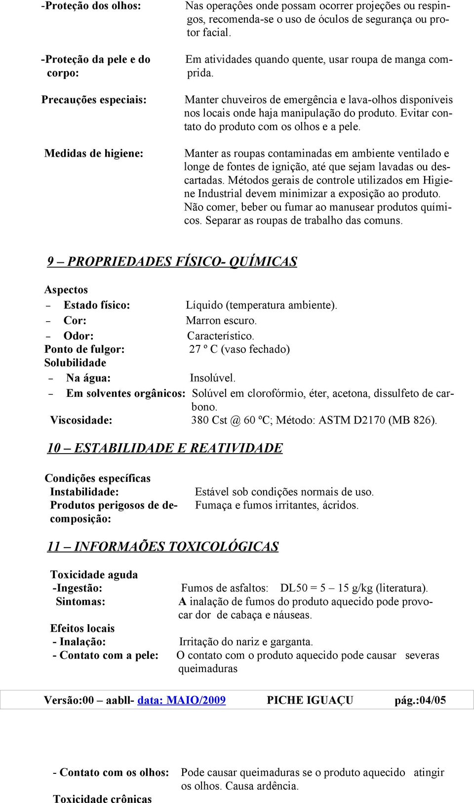 Precauções especiais: Medidas de higiene: Manter chuveiros de emergência e lava-olhos disponíveis nos locais onde haja manipulação do produto. Evitar contato do produto com os olhos e a pele.