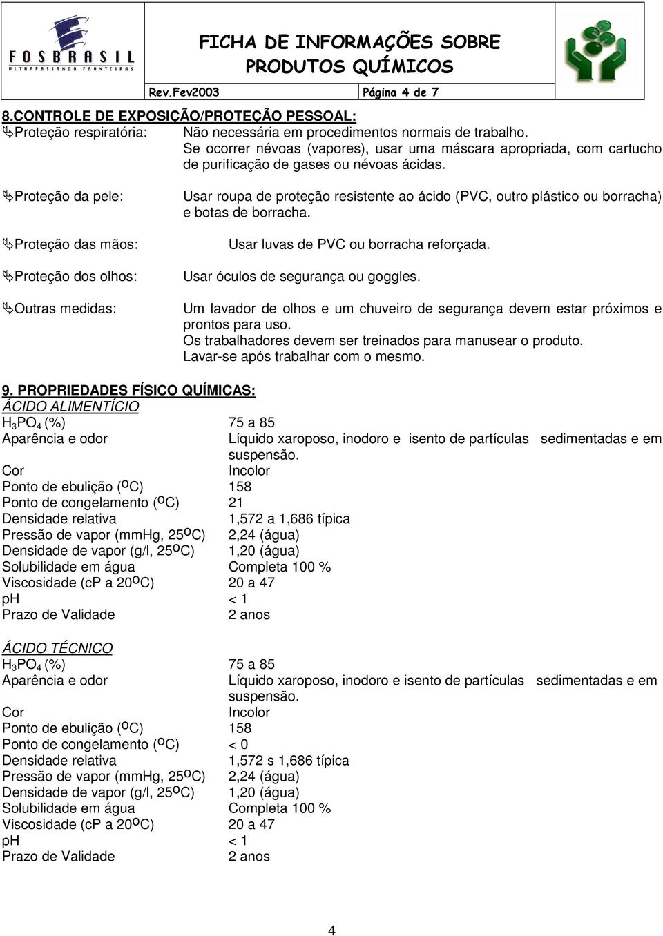 Proteção da pele: Proteção das mãos: Proteção dos olhos: Outras medidas: Usar roupa de proteção resistente ao ácido (PVC, outro plástico ou borracha) e botas de borracha.