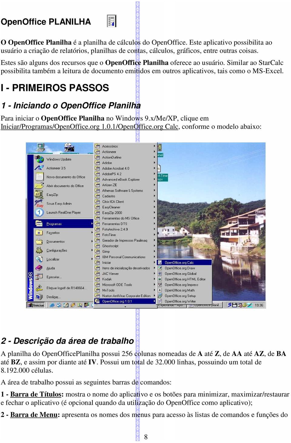 Estes são alguns dos recursos que o OpenOffice Planilha oferece ao usuário. Similar ao StarCalc possibilita também a leitura de documento emitidos em outros aplicativos, tais como o MS-Excel.